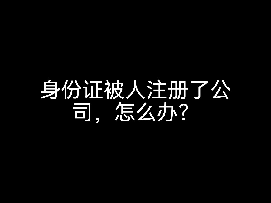 身份證被人注冊了公司，怎么辦？