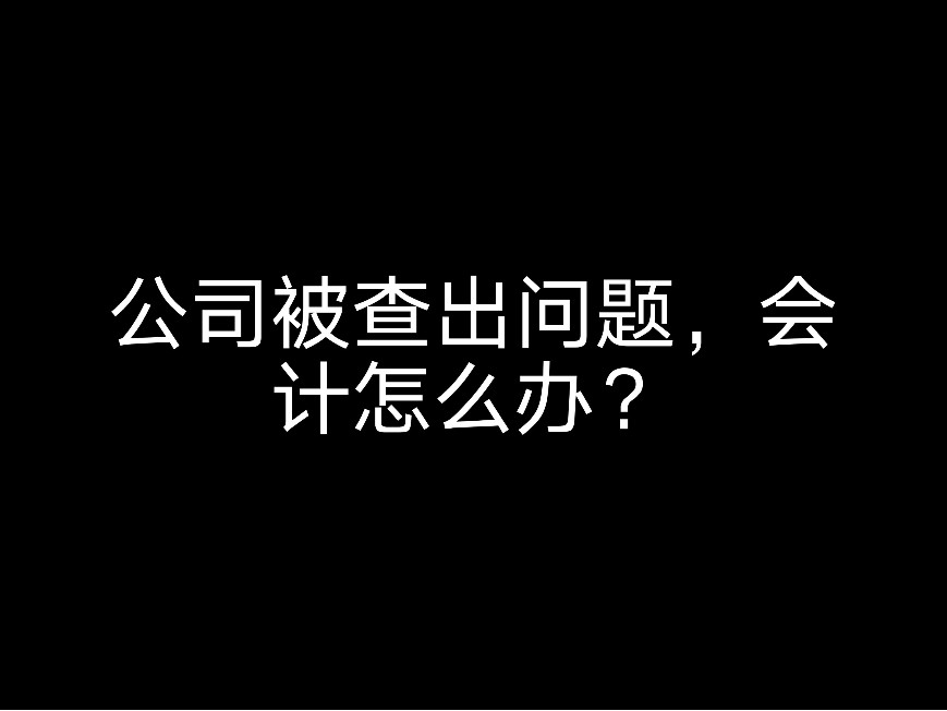 公司被查公司被查出問題，會計怎么辦？