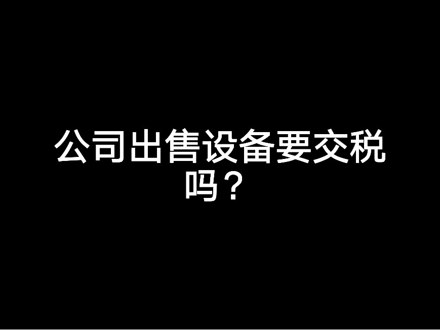 公司出售設(shè)備要交稅嗎？