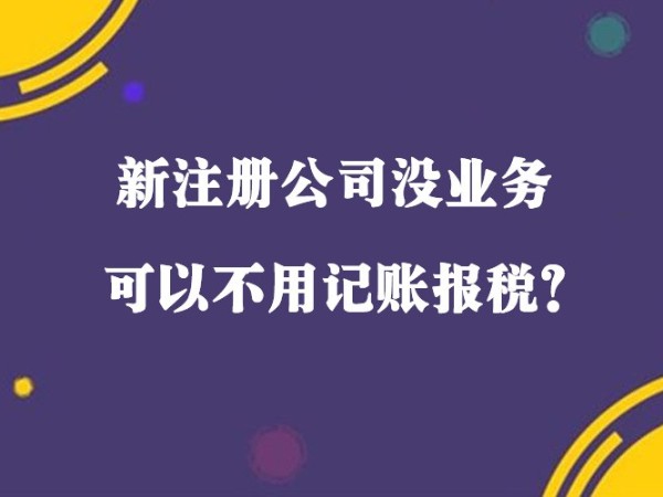 在江門新注冊小規(guī)模公司沒收入就可以不用記賬報稅？