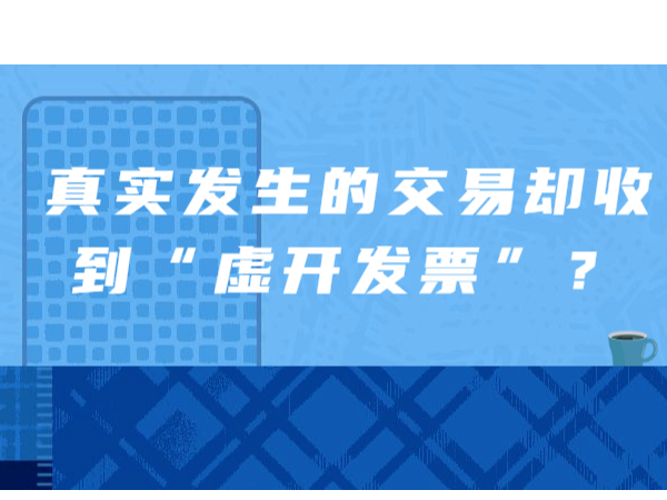 真實發(fā)生的交易卻收到“虛開發(fā)票”？如何處理看這里！