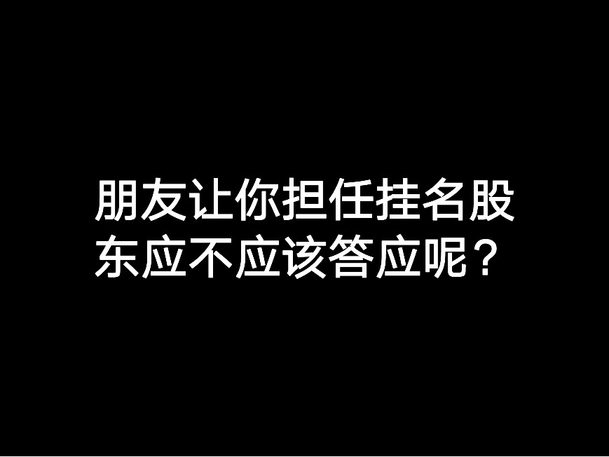 朋友讓你擔(dān)任掛名股東應(yīng)不應(yīng)該答應(yīng)呢？