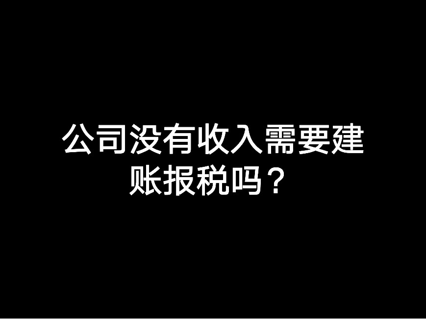 江門公司沒有收入需要建賬報稅嗎